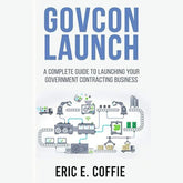 GOVCON LAUNCH: A COMPLETE GUIDE TO LAUNCHING YOUR GOVERNMENT CONTRACTING BUSINESS